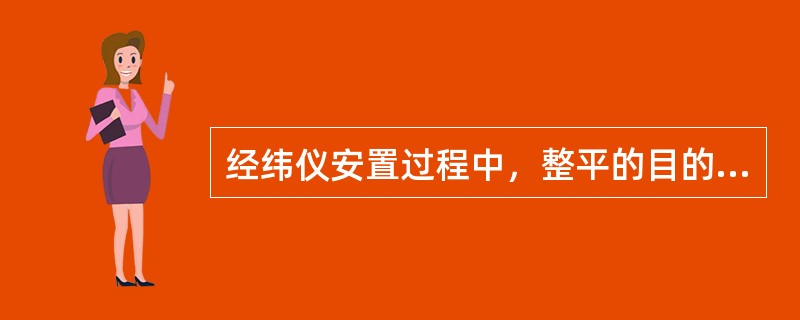 经纬仪安置过程中，整平的目的是使________，对中的目的是使仪器______