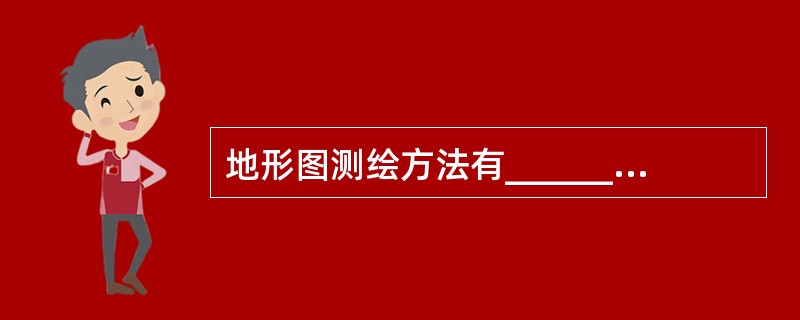 地形图测绘方法有_________、_________、__________。