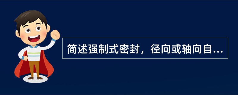 简述强制式密封，径向或轴向自紧式密封的机理，并以双锥环密封为例说明保证自紧密封正