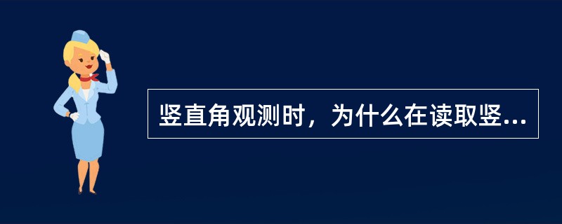 竖直角观测时，为什么在读取竖盘读数前一定要使竖盘指标水准管的气泡居中？