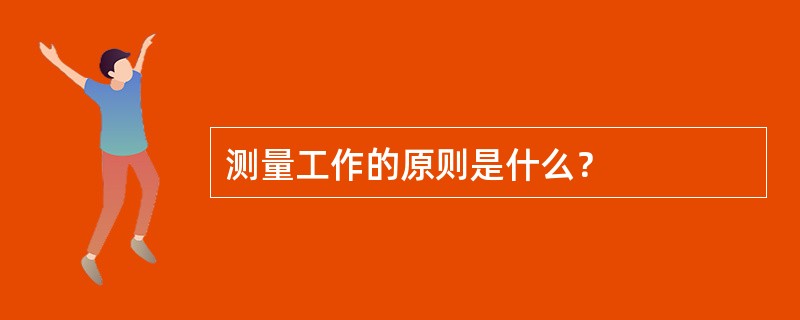 测量工作的原则是什么？