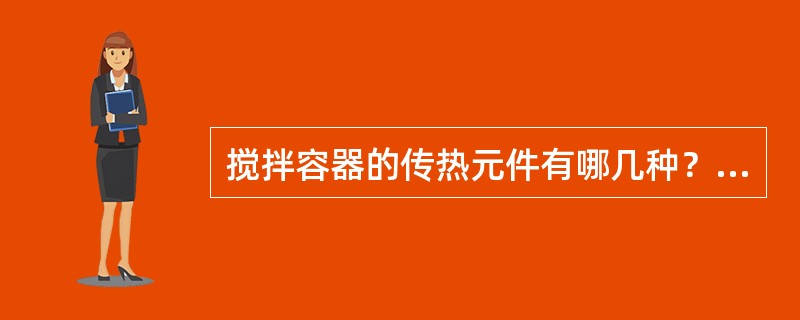 搅拌容器的传热元件有哪几种？各有什么特点？