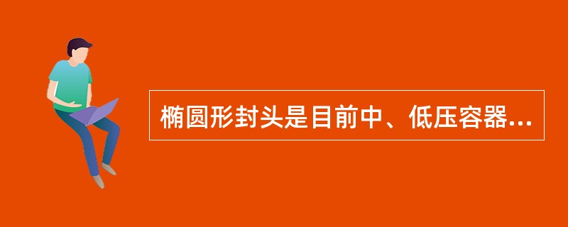 椭圆形封头是目前中、低压容器中应用较多的封头之一，下列关于椭圆形封头说法正确的有