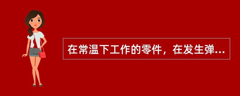 在常温下工作的零件，在发生弹性变形后，如果变形总量保持不变，则零件内的应力将保持