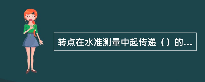 转点在水准测量中起传递（）的作用。