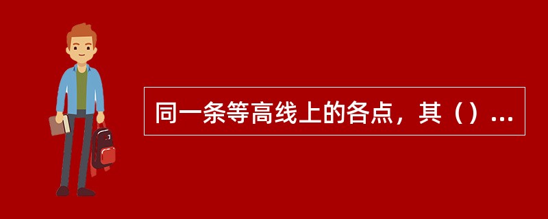 同一条等高线上的各点，其（）必定相等。