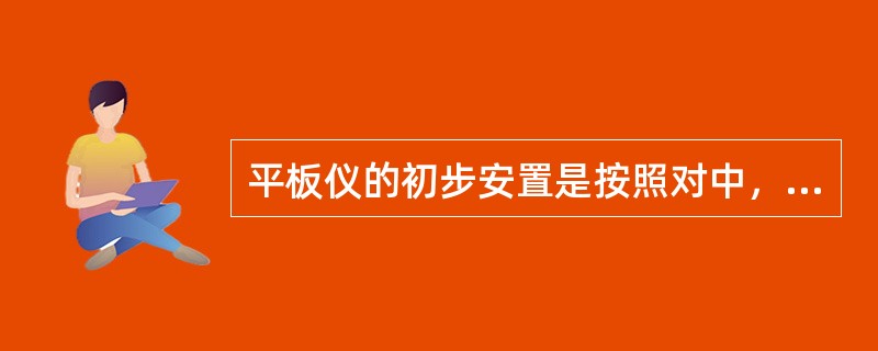 平板仪的初步安置是按照对中，整平，定向的次序进行的。