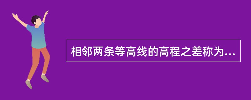 相邻两条等高线的高程之差称为等高线平距。