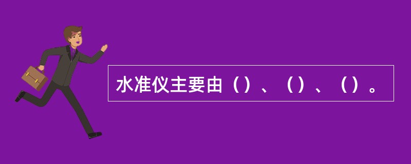 水准仪主要由（）、（）、（）。