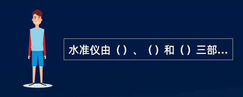 水准仪由（）、（）和（）三部分构成。