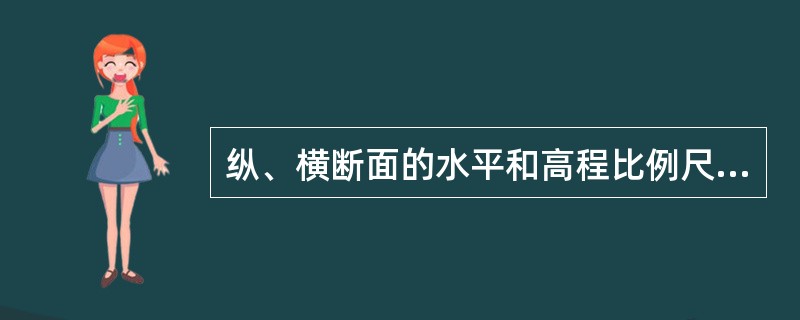 纵、横断面的水平和高程比例尺一般来说（）