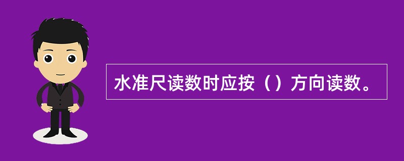 水准尺读数时应按（）方向读数。