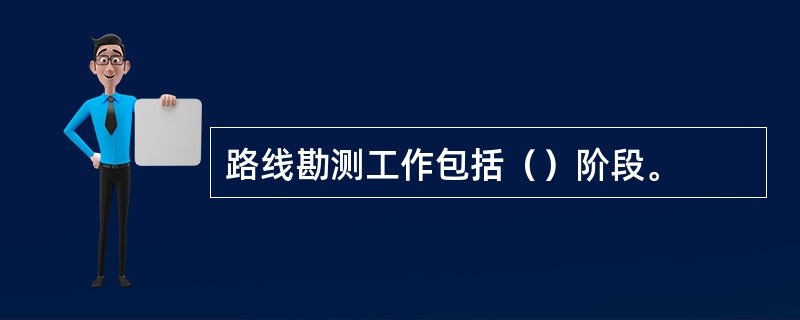 路线勘测工作包括（）阶段。