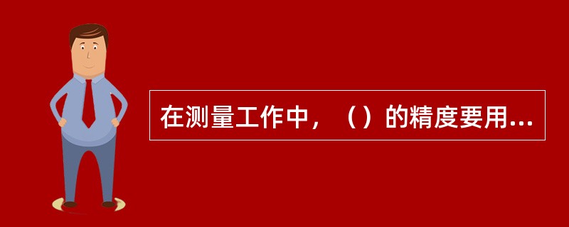 在测量工作中，（）的精度要用相对误差来衡量。