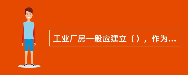 工业厂房一般应建立（），作为厂房施工测设的依据。