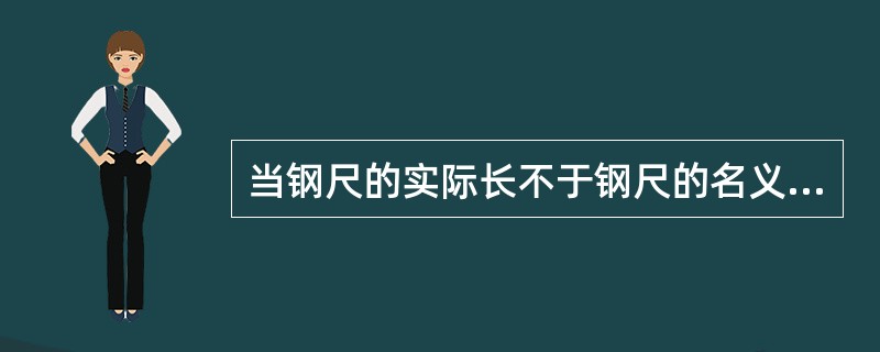 当钢尺的实际长不于钢尺的名义长度时，使用这把尺量距是会把距离量长了还是量短了？若