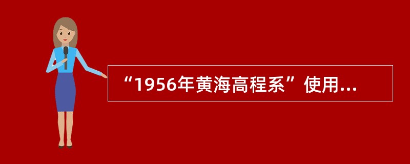 “1956年黄海高程系”使用的平均海水面与“1985国家高程基准”使用的平均海水