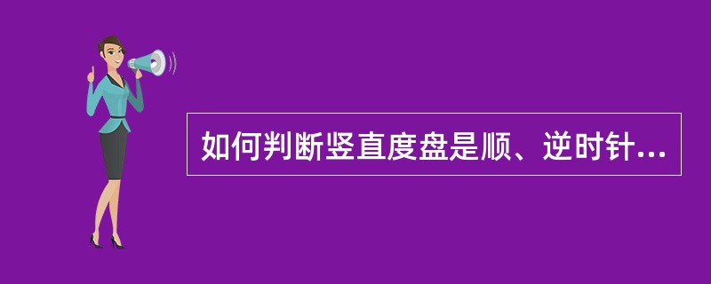 如何判断竖直度盘是顺、逆时针方向注记？