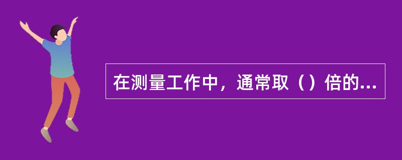 在测量工作中，通常取（）倍的中误差作为容许误差。