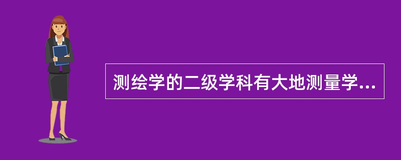 测绘学的二级学科有大地测量学、（）、（）、（）和（）。