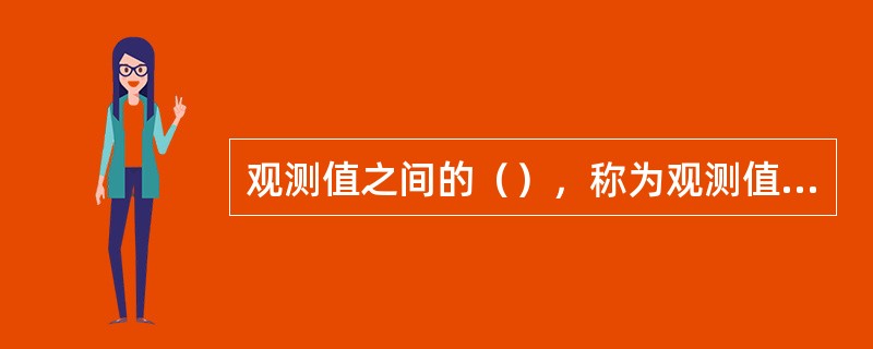观测值之间的（），称为观测值的精度。