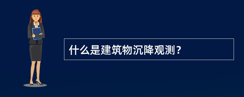 什么是建筑物沉降观测？