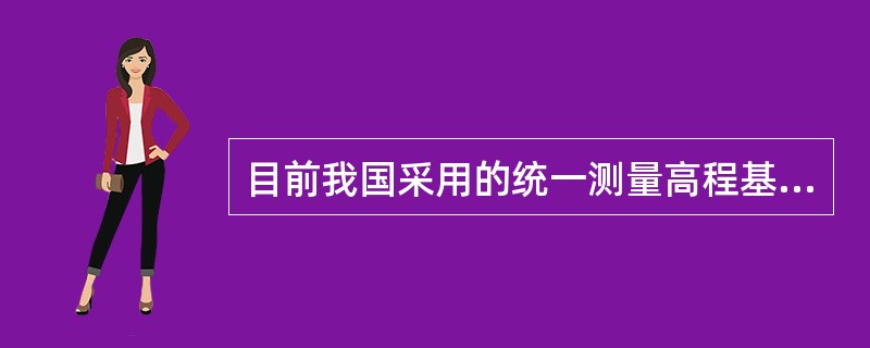 目前我国采用的统一测量高程基准和坐标系统分别是（）。