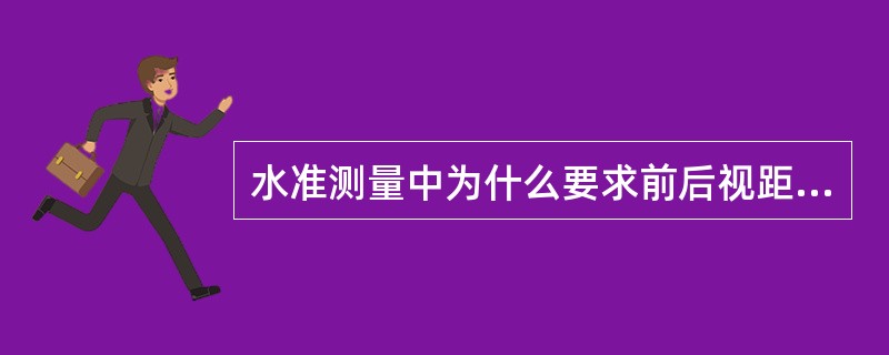 水准测量中为什么要求前后视距相等？