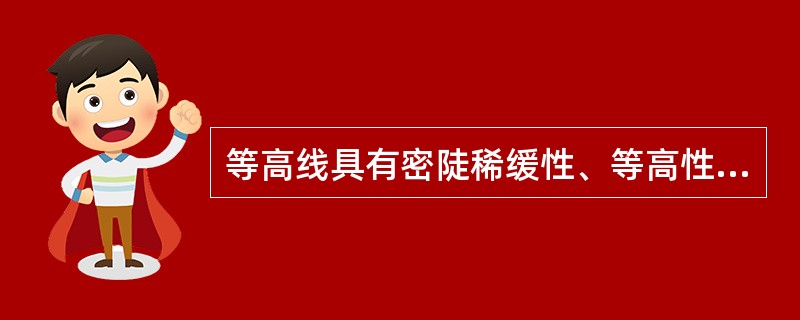 等高线具有密陡稀缓性、等高性及（）等特性。