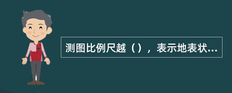 测图比例尺越（），表示地表状况越详细。