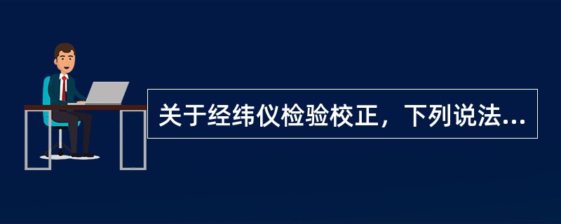 关于经纬仪检验校正，下列说法正确的是（）