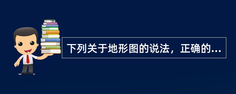 下列关于地形图的说法，正确的有（）