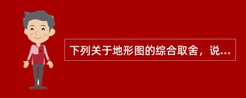 下列关于地形图的综合取舍，说法错误的是（）