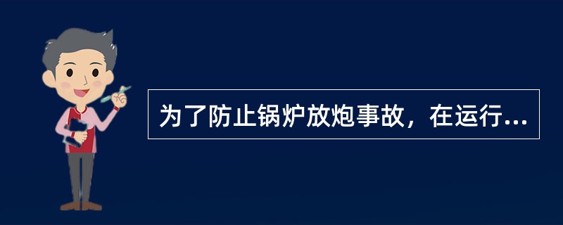 为了防止锅炉放炮事故，在运行方面有哪些要求？