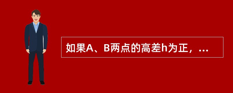 如果A、B两点的高差h为正，则说明（）