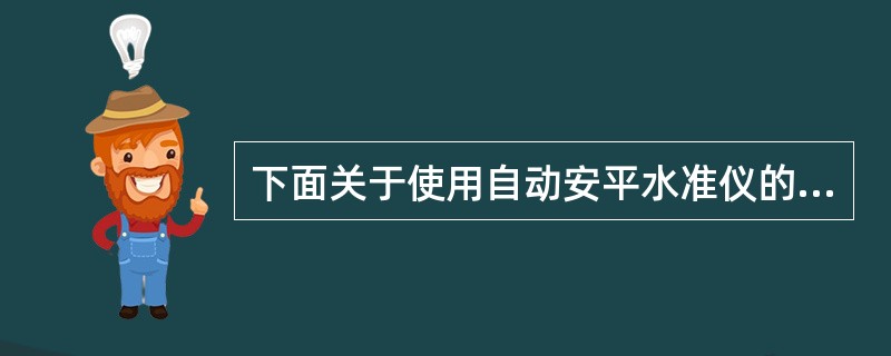 下面关于使用自动安平水准仪的叙述，正确的是（）