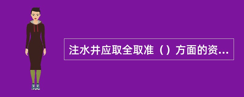 注水井应取全取准（）方面的资料。