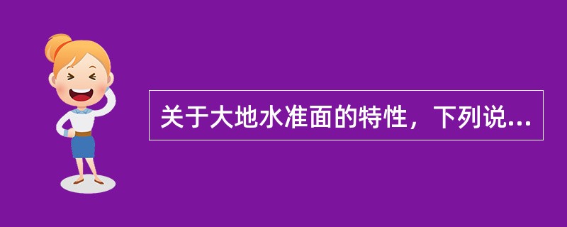 关于大地水准面的特性，下列说法正确的是（）