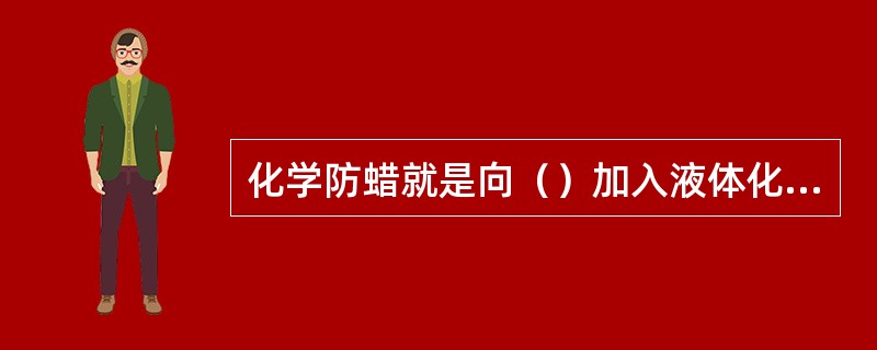 化学防蜡就是向（）加入液体化学防蜡剂或在抽油泵下的油管中连接上装有固体化学防蜡剂