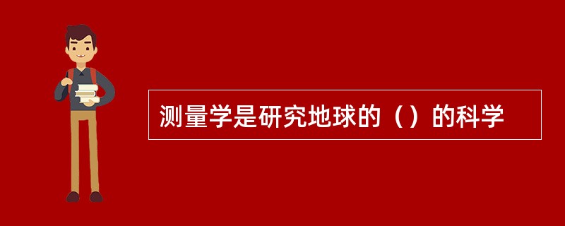 测量学是研究地球的（）的科学