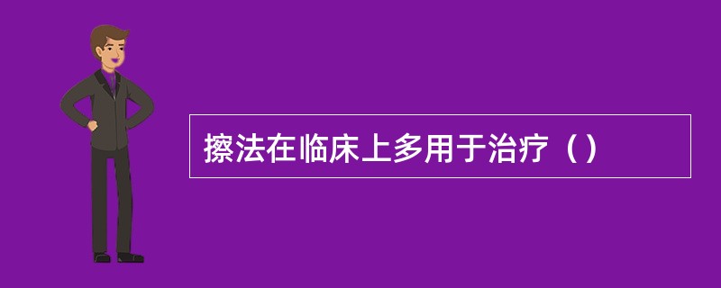 擦法在临床上多用于治疗（）