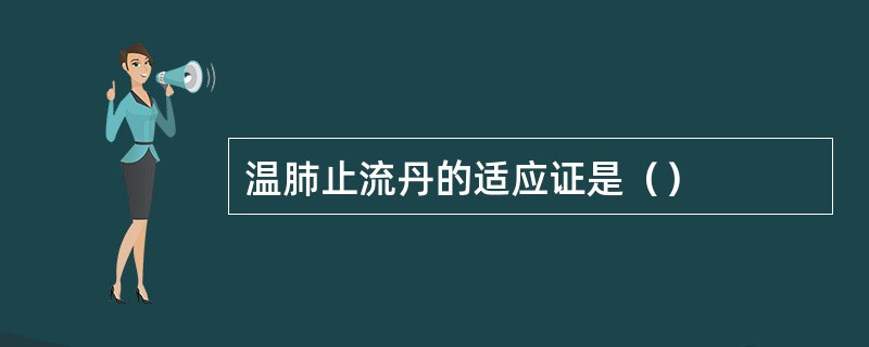 温肺止流丹的适应证是（）