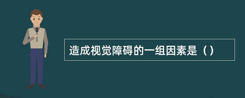 造成视觉障碍的一组因素是（）