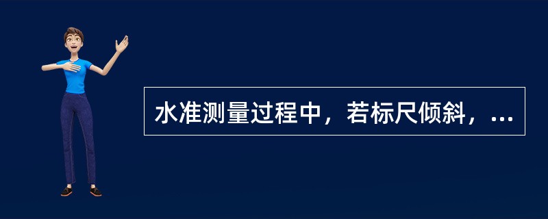 水准测量过程中，若标尺倾斜，则读数（）