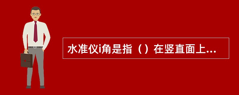 水准仪i角是指（）在竖直面上的投影夹角