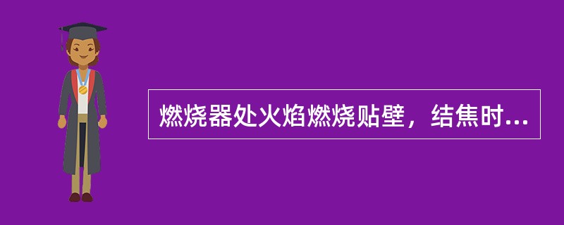 燃烧器处火焰燃烧贴壁，结焦时应（）。