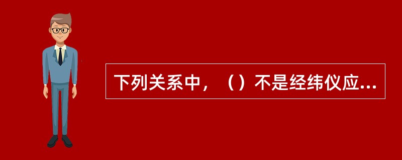 下列关系中，（）不是经纬仪应满足的条件