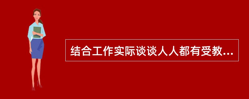 结合工作实际谈谈人人都有受教育的可能性。