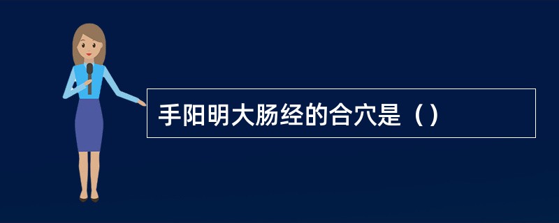 手阳明大肠经的合穴是（）