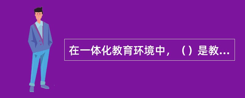 在一体化教育环境中，（）是教育的主要方式。